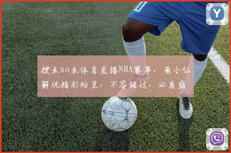 搜米so米体育直播NBA赛事，萌小仙解说精彩纷呈，不容错过，必看盛宴，敬请期待