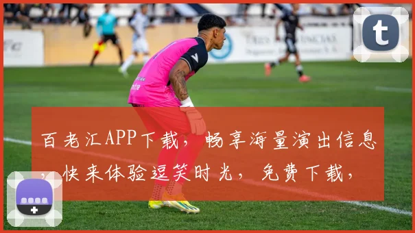 百老汇APP下载，畅享海量演出信息，快来体验逗笑时光，免费下载，立即享受