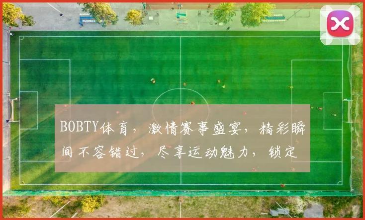 BOBTY体育，激情赛事盛宴，精彩瞬间不容错过，尽享运动魅力，锁定精彩瞬间