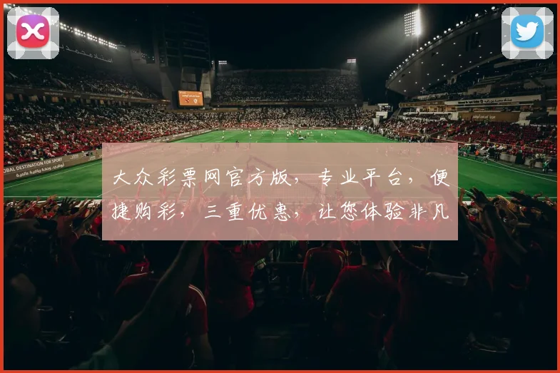 大众彩票网官方版，专业平台，便捷购彩，三重优惠，让您体验非凡彩票乐趣，一触即达