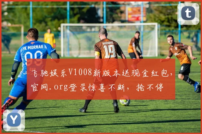 飞驰娱乐V1008新版本送现金红包，官网.org登录惊喜不断，抢不停