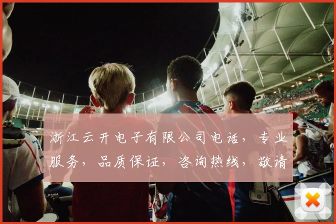 浙江云开电子有限公司电话，专业服务，品质保证，咨询热线，敬请拨打，体验高效沟通
