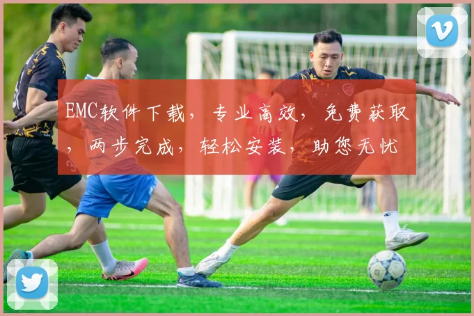 EMC软件下载，专业高效，免费获取，两步完成，轻松安装，助您无忧使用